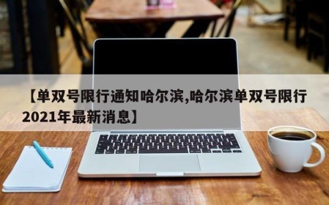 【单双号限行通知哈尔滨,哈尔滨单双号限行2021年最新消息】