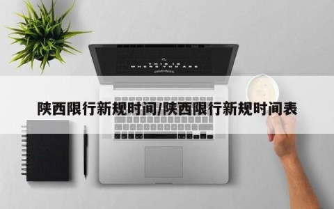 陕西限行新规时间/陕西限行新规时间表