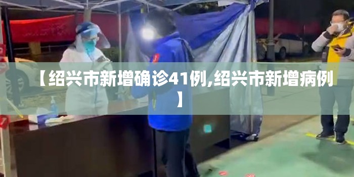 【绍兴市新增确诊41例,绍兴市新增病例】 【绍兴市新增确诊41例,绍兴市新增病例】