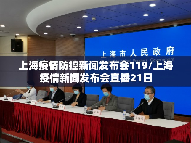 上海疫情防控新闻发布会119/上海疫情新闻发布会直播21日