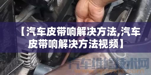 【汽车皮带响解决方法,汽车皮带响解决方法视频】