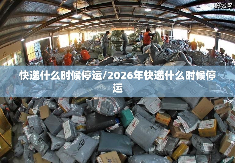 快递什么时候停运/2026年快递什么时候停运 快递什么时候停运/2026年快递什么时候停运