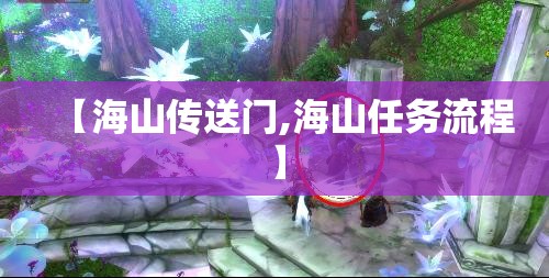 【海山传送门,海山任务流程】 【海山传送门,海山任务流程】