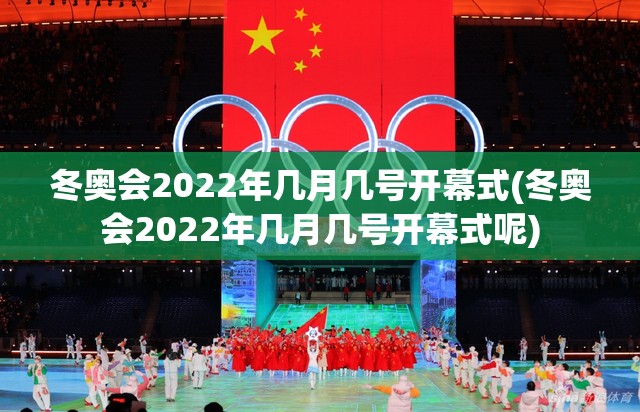 冬奥会2022年几月几号开幕式(冬奥会2022年几月几号开幕式呢) 冬奥会2022年几月几号开幕式(冬奥会2022年几月几号开幕式呢)
