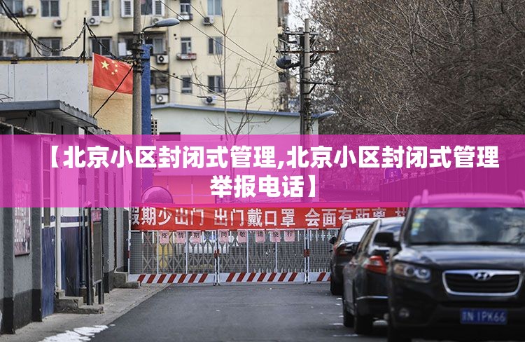 【北京小区封闭式管理,北京小区封闭式管理举报电话】 【北京小区封闭式管理,北京小区封闭式管理举报电话】