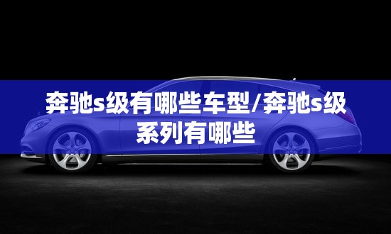 奔驰s级有哪些车型/奔驰s级系列有哪些 奔驰s级有哪些车型/奔驰s级系列有哪些