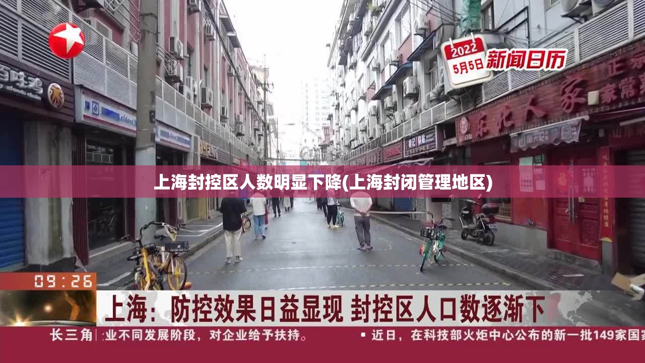 上海封控区人数明显下降(上海封闭管理地区) 上海封控区人数明显下降(上海封闭管理地区)