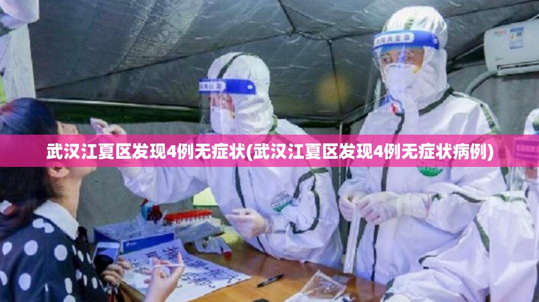 武汉江夏区发现4例无症状(武汉江夏区发现4例无症状病例) 武汉江夏区发现4例无症状(武汉江夏区发现4例无症状病例)