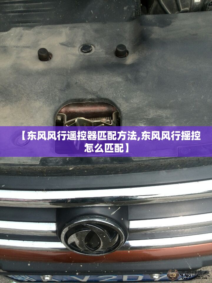 【东风风行遥控器匹配方法,东风风行摇控怎么匹配】 【东风风行遥控器匹配方法,东风风行摇控怎么匹配】