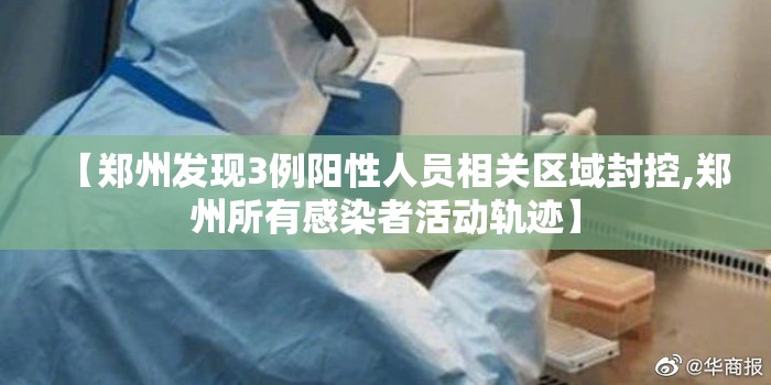 【郑州发现3例阳性人员相关区域封控,郑州所有感染者活动轨迹】