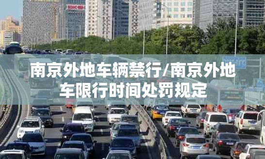 南京外地车辆禁行/南京外地车限行时间处罚规定 南京外地车辆禁行/南京外地车限行时间处罚规定