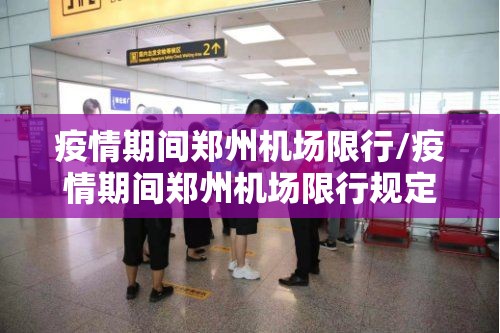 疫情期间郑州机场限行/疫情期间郑州机场限行规定 疫情期间郑州机场限行/疫情期间郑州机场限行规定