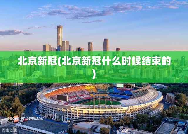 北京新冠(北京新冠什么时候结束的) 北京新冠(北京新冠什么时候结束的)