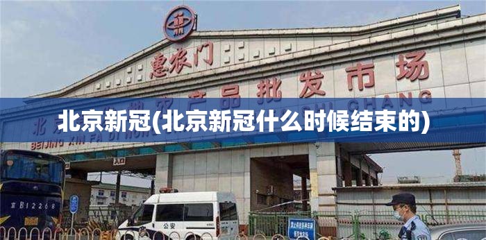 北京新冠(北京新冠什么时候结束的) 北京新冠(北京新冠什么时候结束的)