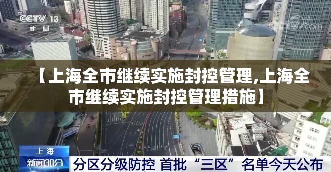 【上海全市继续实施封控管理,上海全市继续实施封控管理措施】 【上海全市继续实施封控管理,上海全市继续实施封控管理措施】