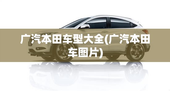 广汽本田车型大全(广汽本田车图片)