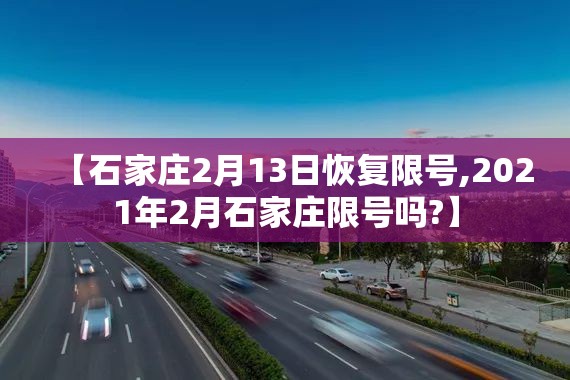 【石家庄2月13日恢复限号,2021年2月石家庄限号吗?】