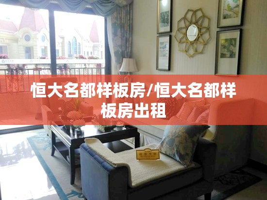 恒大名都样板房/恒大名都样板房出租 恒大名都样板房/恒大名都样板房出租