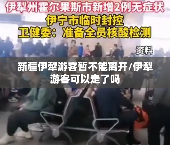 新疆伊犁游客暂不能离开/伊犁游客可以走了吗
