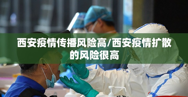 西安疫情传播风险高/西安疫情扩散的风险很高