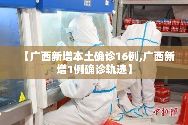 【广西新增本土确诊16例,广西新增1例确诊轨迹】