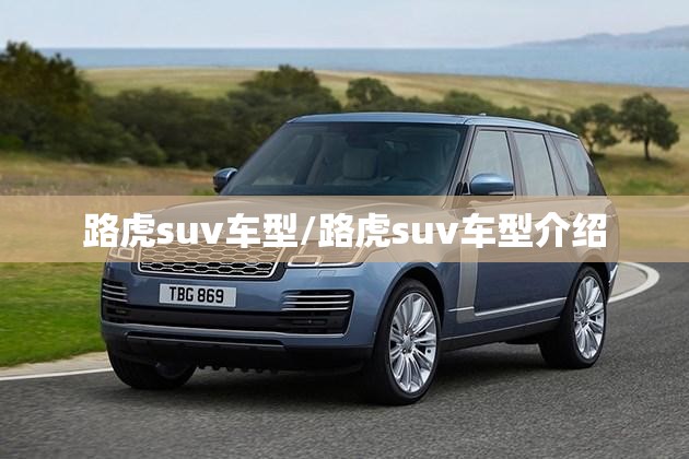 路虎suv车型/路虎suv车型介绍 路虎suv车型/路虎suv车型介绍