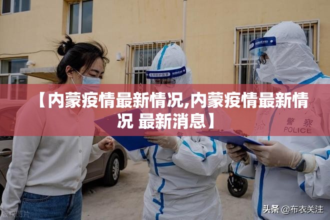 【内蒙疫情最新情况,内蒙疫情最新情况 最新消息】 【内蒙疫情最新情况,内蒙疫情最新情况 最新消息】