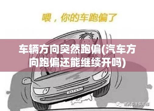 车辆方向突然跑偏(汽车方向跑偏还能继续开吗) 车辆方向突然跑偏(汽车方向跑偏还能继续开吗)
