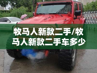 牧马人新款二手/牧马人新款二手车多少钱