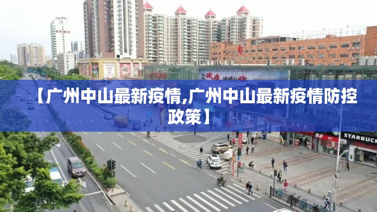 【广州中山最新疫情,广州中山最新疫情防控政策】