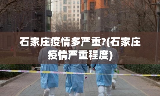 石家庄疫情多严重?(石家庄疫情严重程度) 石家庄疫情多严重?(石家庄疫情严重程度)