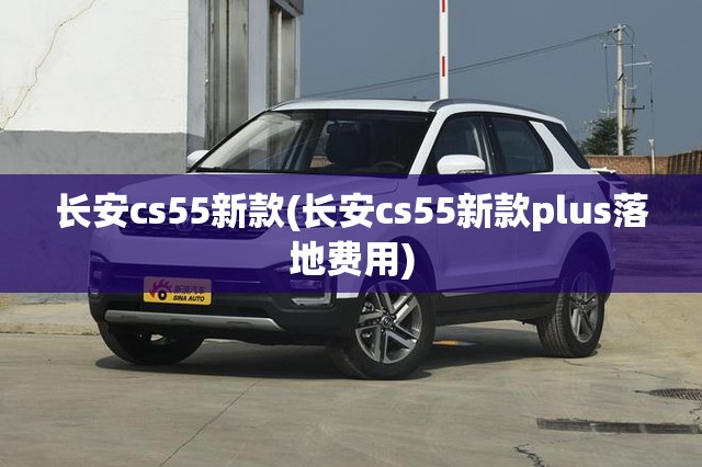 长安cs55新款(长安cs55新款plus落地费用)