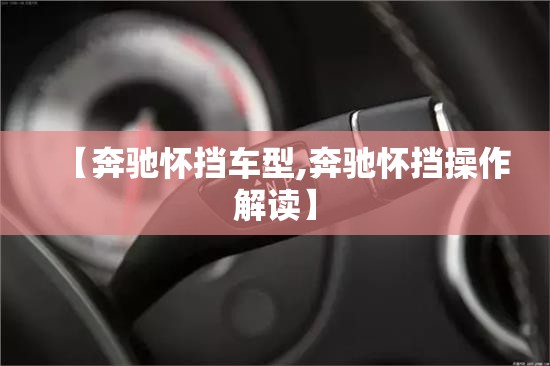 【奔驰怀挡车型,奔驰怀挡操作解读】 【奔驰怀挡车型,奔驰怀挡操作解读】