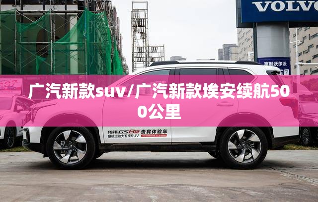 广汽新款suv/广汽新款埃安续航500公里