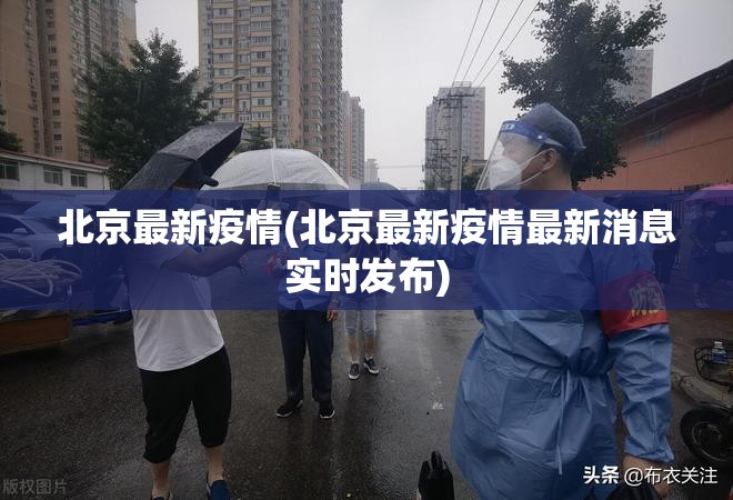 北京最新疫情(北京最新疫情最新消息实时发布) 北京最新疫情(北京最新疫情最新消息实时发布)