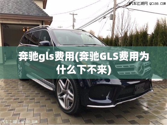 奔驰gls费用(奔驰GLS费用为什么下不来) 奔驰gls费用(奔驰GLS费用为什么下不来)