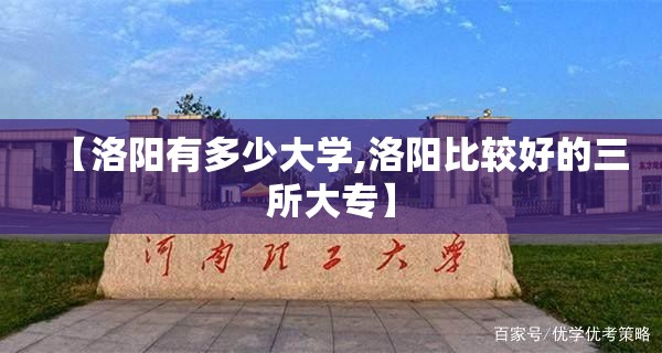 【洛阳有多少大学,洛阳比较好的三所大专】 【洛阳有多少大学,洛阳比较好的三所大专】