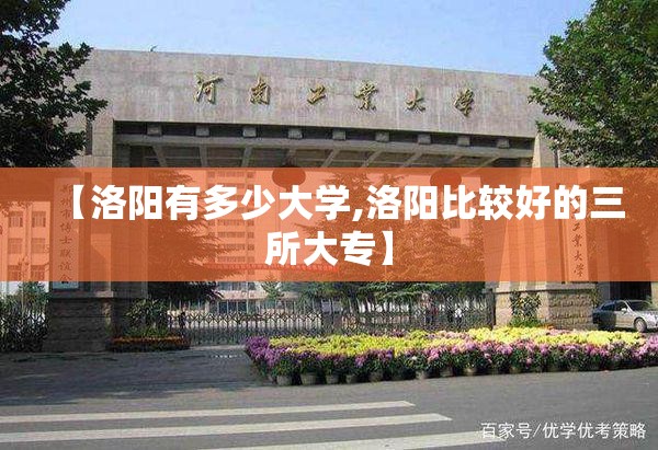 【洛阳有多少大学,洛阳比较好的三所大专】 【洛阳有多少大学,洛阳比较好的三所大专】