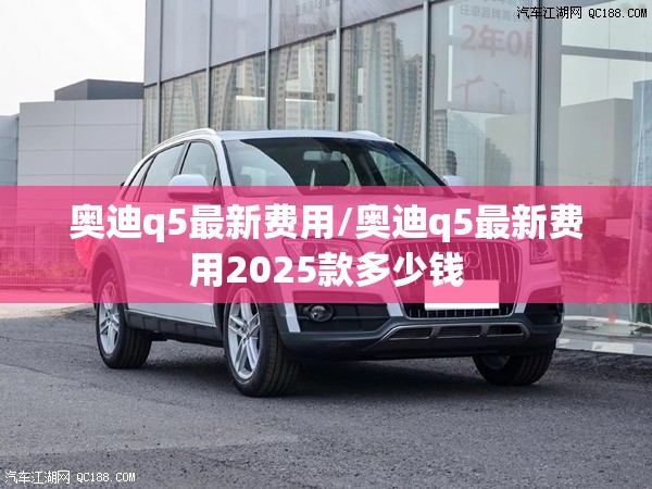 奥迪q5最新费用/奥迪q5最新费用2025款多少钱