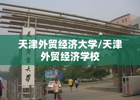 天津外贸经济大学/天津外贸经济学校 天津外贸经济大学/天津外贸经济学校