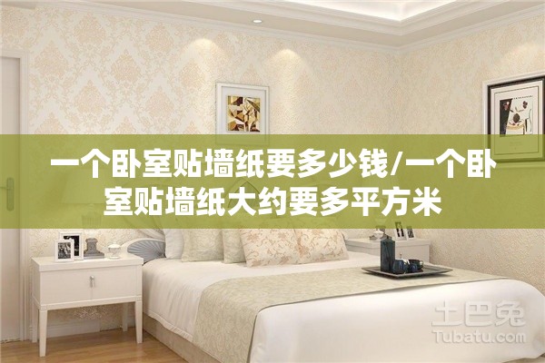 一个卧室贴墙纸要多少钱/一个卧室贴墙纸大约要多平方米