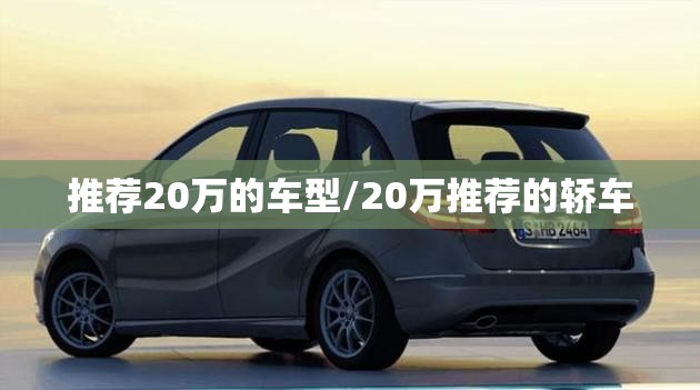 推荐20万的车型/20万推荐的轿车 推荐20万的车型/20万推荐的轿车