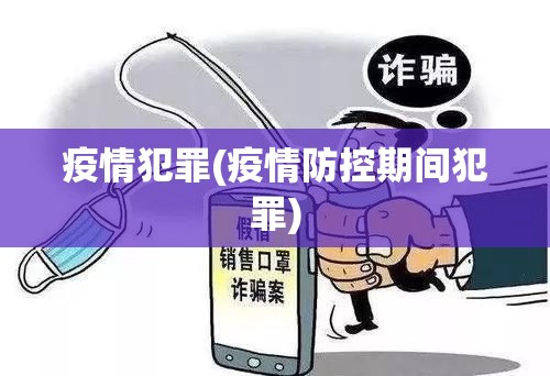 疫情犯罪(疫情防控期间犯罪) 疫情犯罪(疫情防控期间犯罪)