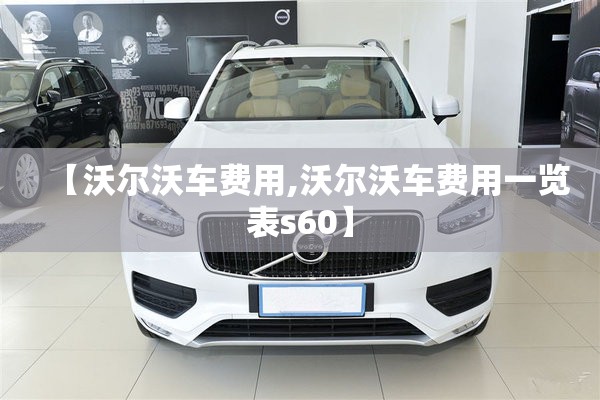 【沃尔沃车费用,沃尔沃车费用一览表s60】