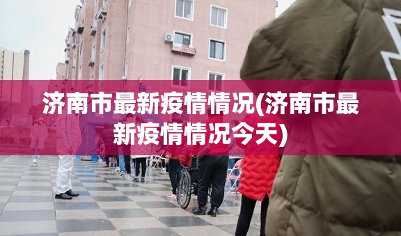 济南市最新疫情情况(济南市最新疫情情况今天)