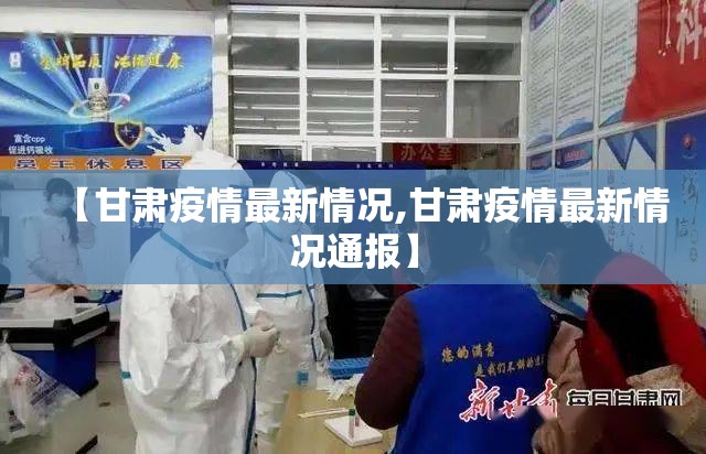 【甘肃疫情最新情况,甘肃疫情最新情况通报】 【甘肃疫情最新情况,甘肃疫情最新情况通报】
