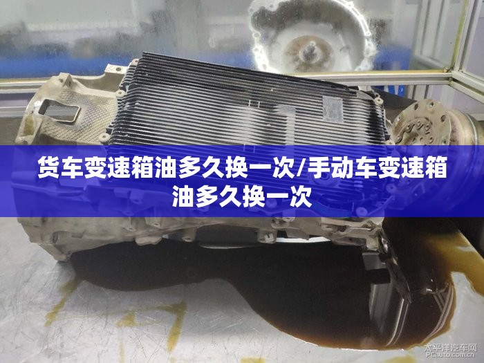 货车变速箱油多久换一次/手动车变速箱油多久换一次 货车变速箱油多久换一次/手动车变速箱油多久换一次