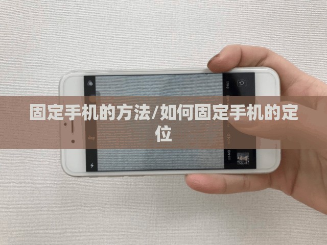 固定手机的方法/如何固定手机的定位 固定手机的方法/如何固定手机的定位