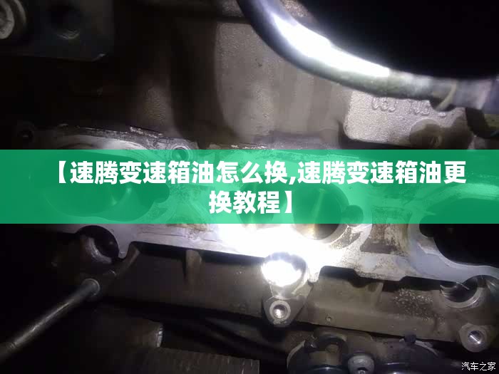 【速腾变速箱油怎么换,速腾变速箱油更换教程】
