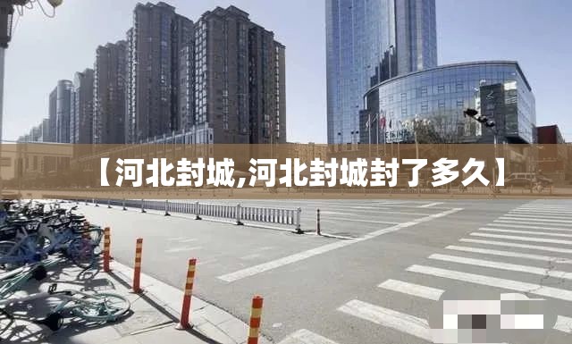 【河北封城,河北封城封了多久】
